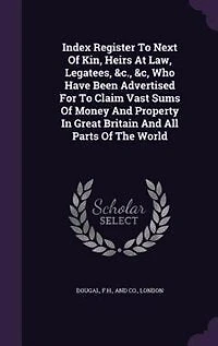 Index Register To Next Of Kin, Heirs At Law, Legatees, &c., &c, Who Have Been Advertised For Claim Vast Sums Money And Property Great Britain All Parts The World