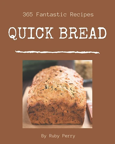 365 Fantastic Quick Bread Recipes: A Quick Bread Cookbook to Fall In Love With