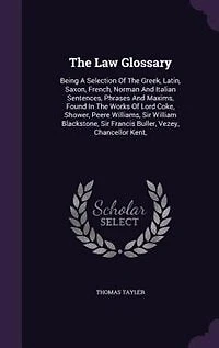 The Law Glossary: Being A Selection Of Greek, Latin, Saxon, French, Norman And Italian Sentences, Phrases Max
