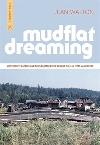 Mudflat Dreaming: Waterfront Battles And The Squatters Who Fought Them In 1970s Vancouver