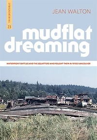 Mudflat Dreaming: Waterfront Battles And The Squatters Who Fought Them In 1970s Vancouver