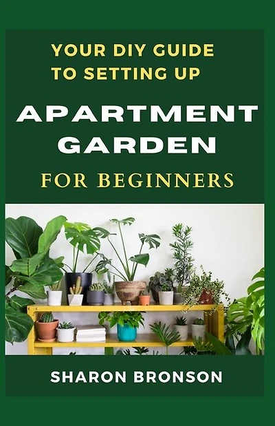 Your DIY Guide To Apartment Garden for Beginners: A step by step guide to setting up an apartment gardening