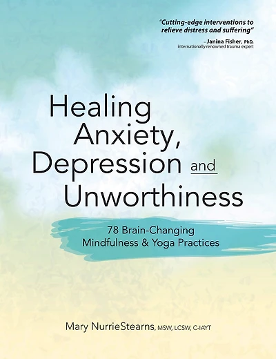 Healing Anxiety, Depression and Unworthiness: 78 Brain-Changing Mindfulness & Yoga Practices