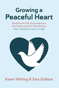 Growing a Peaceful Heart: Devotions of Faith, Encouragement and Forgiveness from Peacemakers Past, Present and Future