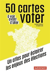 50 cartes à voir avant d'aller voter: un atlas pour éclairer les enjeux des élections