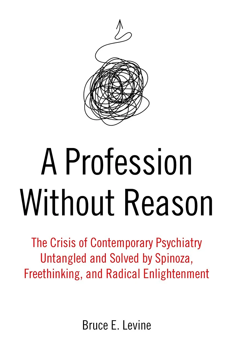 A Profession Without Reason: The Crisis of Contemporary Psychiatry - Untangled and Solved by Spinoza, Freethinking, Radical Enlightenment
