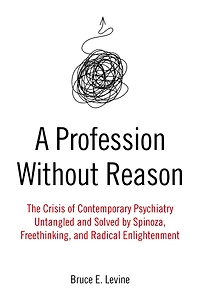 A Profession Without Reason: The Crisis of Contemporary Psychiatry - Untangled and Solved by Spinoza, Freethinking, Radical Enlightenment