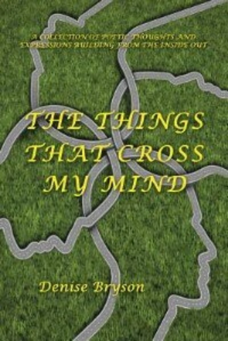 The Things that Cross my Mind: a Collection of Poetic Thoughts and Expressions Building From Inside Out