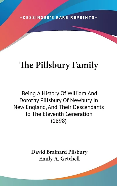 The Pillsbury Family: Being A History Of William And Dorothy Pillsbury Of Newbury In New England, And Their Descendants To The Eleventh Generation (1898)