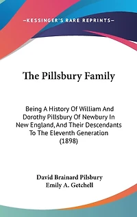 The Pillsbury Family: Being A History Of William And Dorothy Pillsbury Of Newbury In New England, And Their Descendants To The Eleventh Generation (1898)