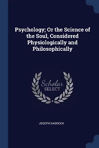 Psychology; Or the Science of Soul, Considered Physiologically and Philosophically