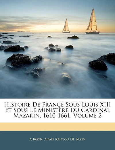 Histoire De France Sous Louis Xiii Et Sous Le Ministère Du Cardinal Mazarin, 1610-1661, Volume 2