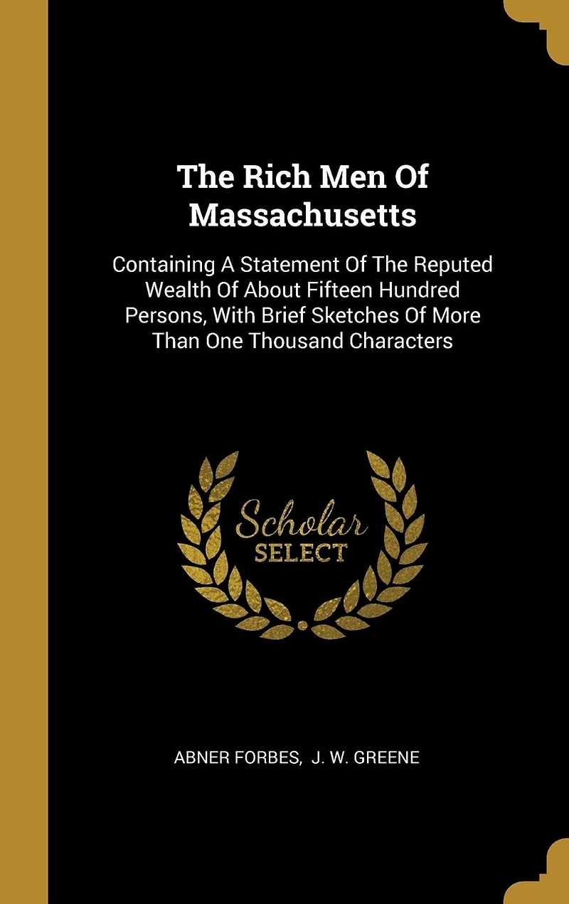 The Rich Men Of Massachusetts: Containing A Statement Reputed Wealth About Fifteen Hundred Persons, With Brief Sketches More Than One Thousand Characters