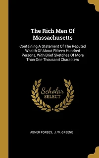 The Rich Men Of Massachusetts: Containing A Statement Reputed Wealth About Fifteen Hundred Persons, With Brief Sketches More Than One Thousand Characters
