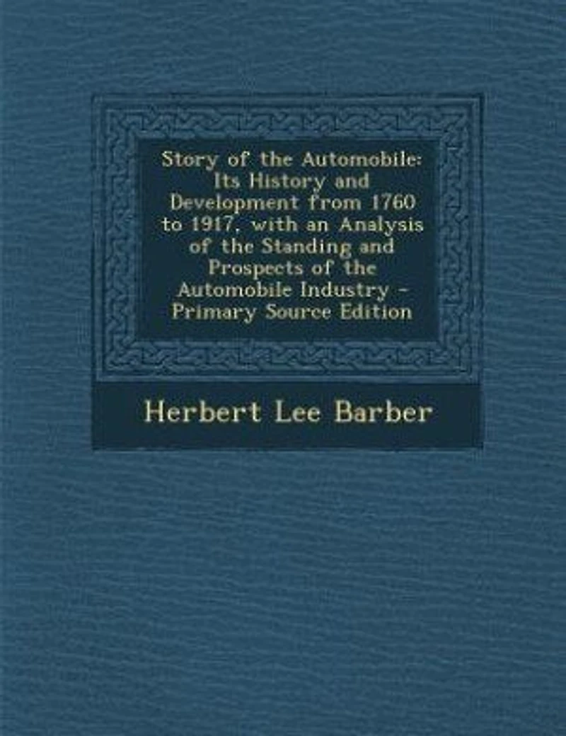 Story of the Automobile: Its History and Development from 1760 to 1917, with an Analysis of the Standing and Prospects of th