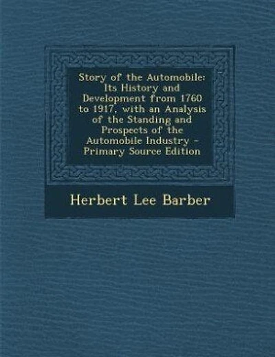 Story of the Automobile: Its History and Development from 1760 to 1917, with an Analysis of the Standing and Prospects of th