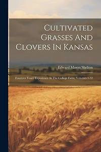 Cultivated Grasses And Clovers In Kansas: Fourteen Years' Experience At The College Farm, Volumes 1-32