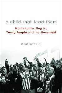 A Child Shall Lead Them: Martin Luther King Jr., Young People, and the Movement