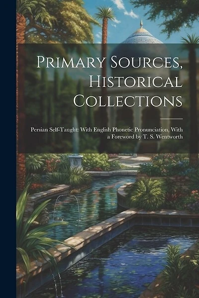 Primary Sources, Historical Collections: Persian Self-Taught: With English Phonetic Pronunciation, With a Foreword by T. S. Wentworth