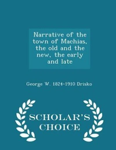 Narrative of the town of Machias, the old and the new, the early and late  - Scholar's Choice Edition