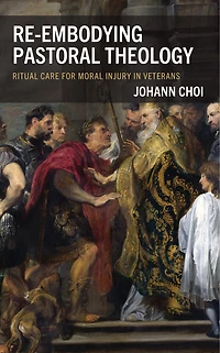 Re-embodying Pastoral Theology: Ritual Care for Moral Injury Veterans