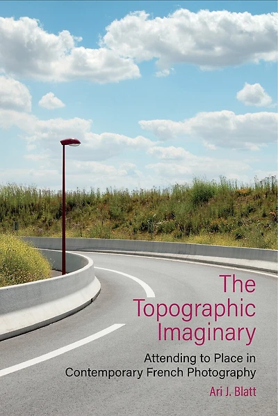 The Topographic Imaginary: Attending to Place Contemporary French Photography
