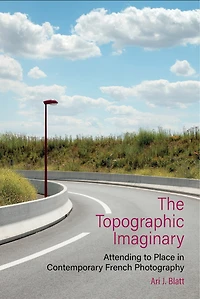 The Topographic Imaginary: Attending to Place Contemporary French Photography