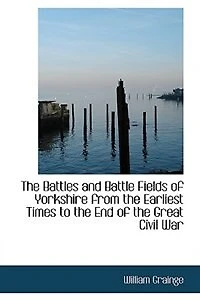 the Battles and Battle Fields of Yorkshire from Earliest Times to End Great Civil War - College Series