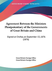 Agreement Between the Ministers Plenipotentiary of the Governments of Great Britain and China: Signed at Chefoo, on September 13, 1876 (1876)