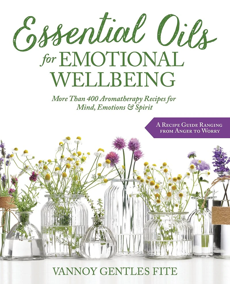 Essential Oils For Emotional Wellbeing: More Than 400 Aromatherapy Recipes Mind, Emotions & Spirit