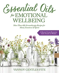 Essential Oils For Emotional Wellbeing: More Than 400 Aromatherapy Recipes Mind, Emotions & Spirit
