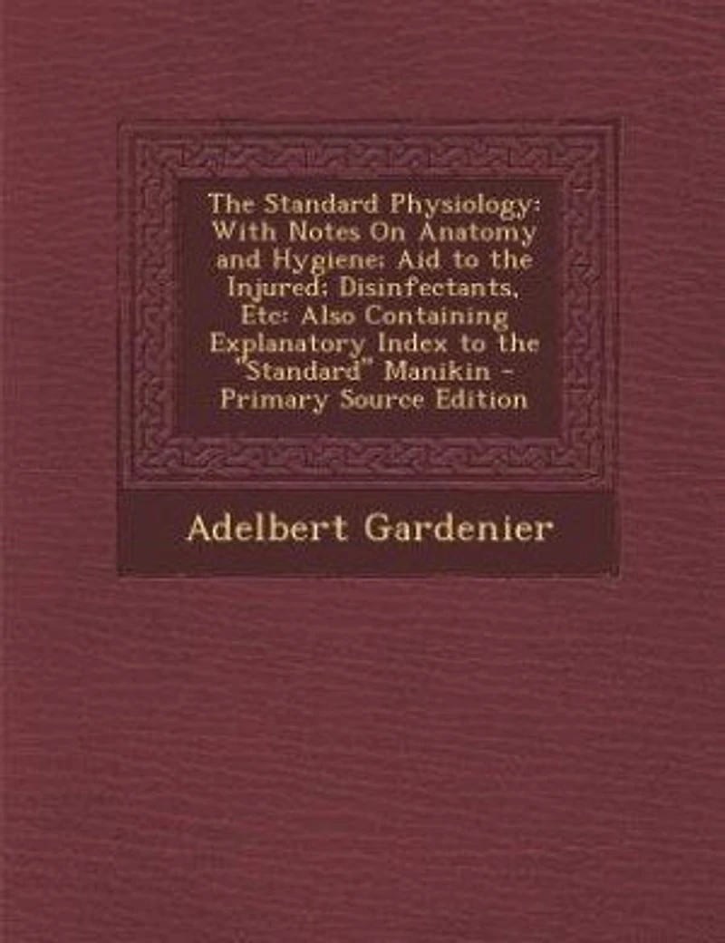 the Standard Physiology: With Notes On Anatomy and Hygiene; Aid to Injured; Disinfectants, Etc: Also Containing Explanat