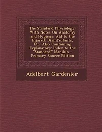 the Standard Physiology: With Notes On Anatomy and Hygiene; Aid to Injured; Disinfectants, Etc: Also Containing Explanat