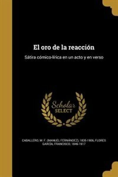 El oro de la reacción: Sátira cómico-lírica en un acto y en verso