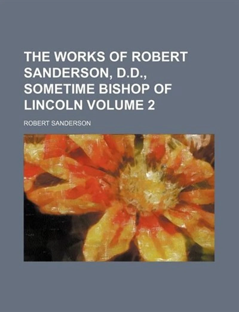 The Works Of Robert Sanderson, D.d., Sometime Bishop Lincoln; Volume 2