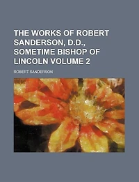 The Works Of Robert Sanderson, D.d., Sometime Bishop Lincoln; Volume 2