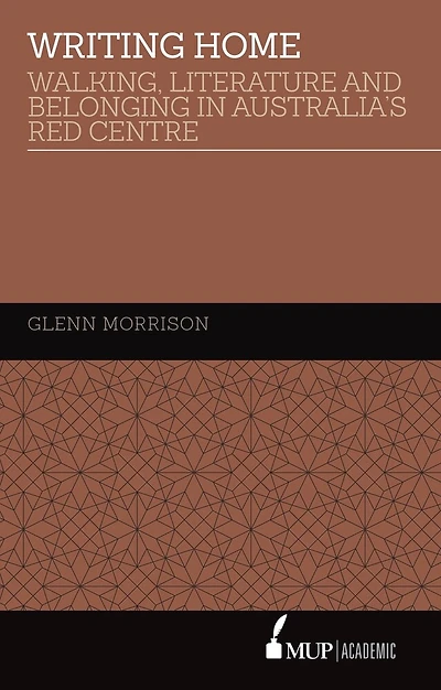 Writing Home: Walking, Literature and Belonging in Australia’s Red Centre