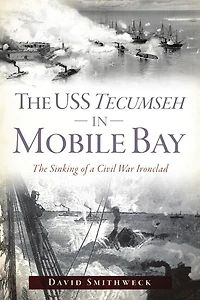 The USS Tecumseh Mobile Bay: Sinking of a Civil War Ironclad