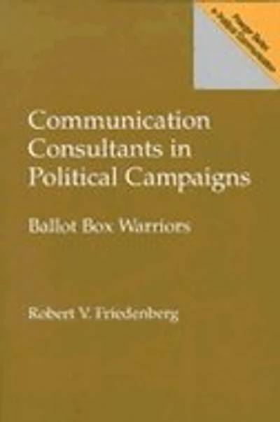 Communication Consultants in Political Campaigns: Ballot Box Warriors
