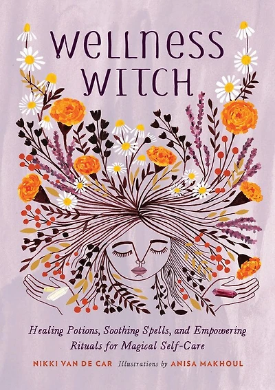 Wellness Witch: Healing Potions, Soothing Spells, And Empowering Rituals For Magical Self-care