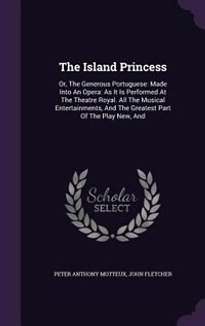 The Island Princess: Or, The Generous Portuguese: Made Into An Opera: As It Is Performed At The Theatre Royal. All The M