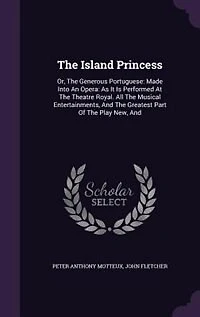 The Island Princess: Or, The Generous Portuguese: Made Into An Opera: As It Is Performed At The Theatre Royal. All The M