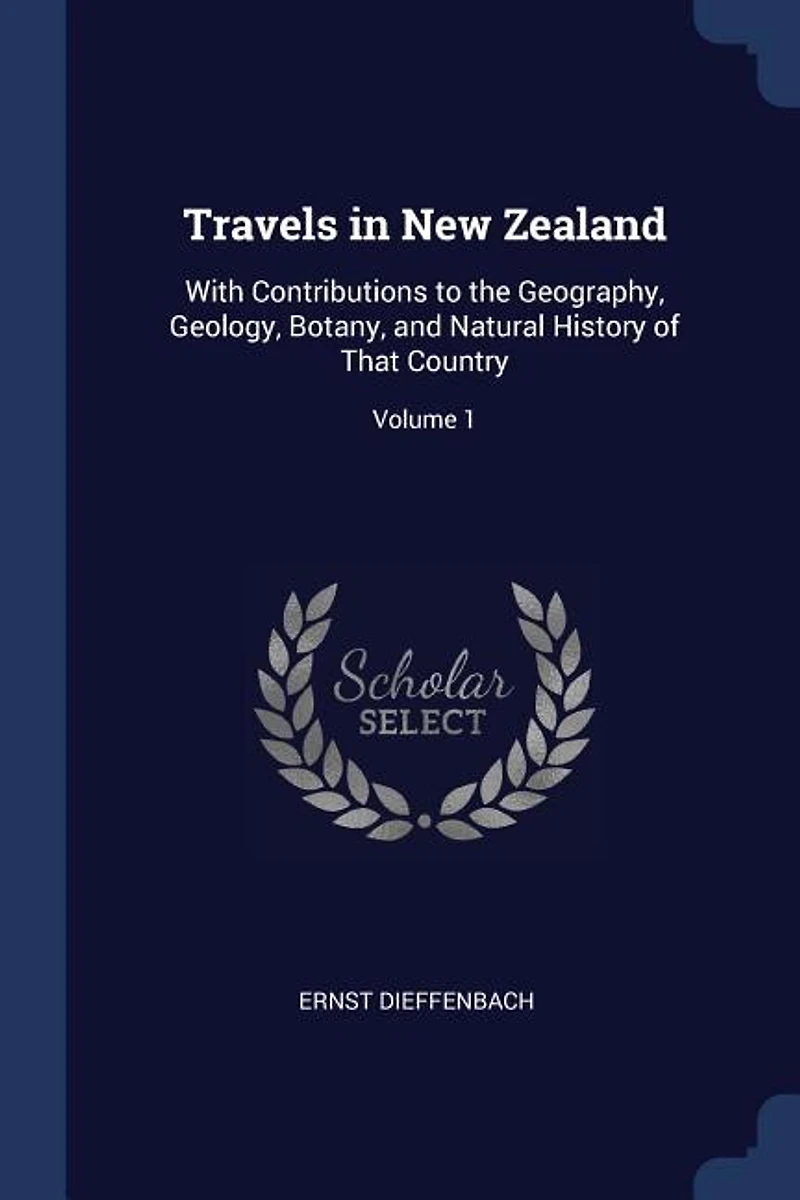 Travels New Zealand: With Contributions to the Geography, Geology, Botany, and Natural History of That Country; Volume 1