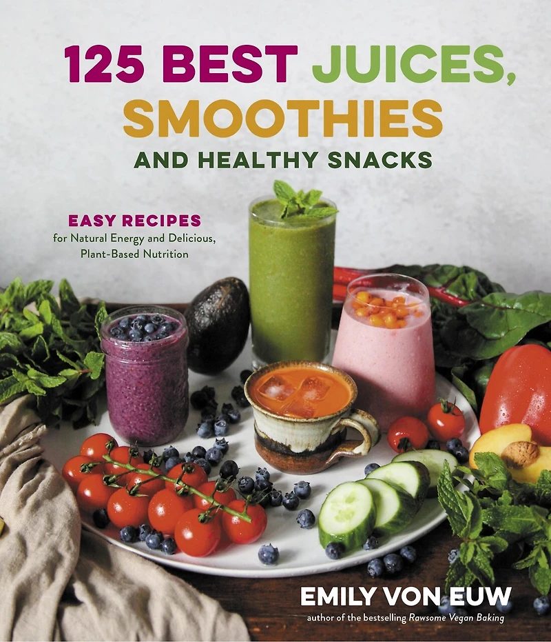 125 Best Juices, Smoothies And Healthy Snacks: Easy Recipes For Natural Energy And Delicious, Plant-based Nutrition