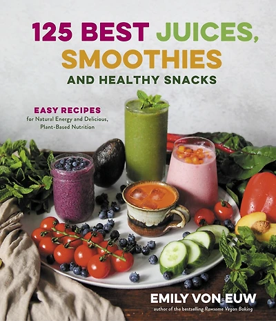 125 Best Juices, Smoothies And Healthy Snacks: Easy Recipes For Natural Energy And Delicious, Plant-based Nutrition