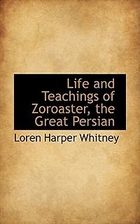 Life and Teachings of Zoroaster, the Great Persian, Vol. 2: Including a Comparison Persian Religions (Classic Reprint)