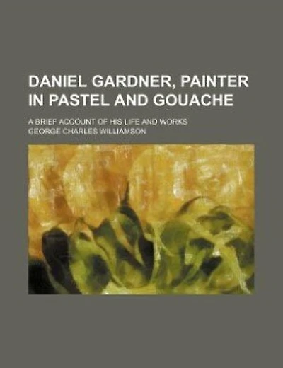 Daniel Gardner, painter in pastel and gouache; a brief account of his life and works