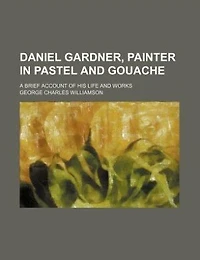 Daniel Gardner, painter in pastel and gouache; a brief account of his life and works