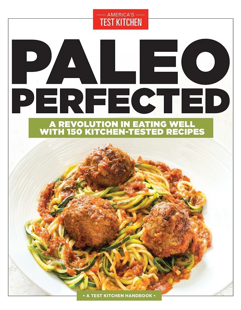 Paleo Perfected: A Revolution Eating Well with 150 Kitchen-Tested Recipes