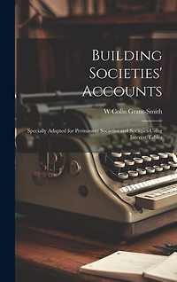 Building Societies' Accounts: Specially Adapted for Permanent Societies and Societies Using Interest Tables